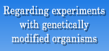 Regarding experiments with genetically modified organisms